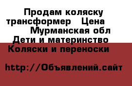 Продам коляску трансформер › Цена ­ 1 500 - Мурманская обл. Дети и материнство » Коляски и переноски   